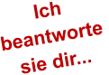 Ich  beantworte  sie dir...