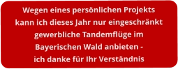 Wegen eines persönlichen Projektskann ich dieses Jahr nur eingeschränktgewerbliche Tandemflüge im  Bayerischen Wald anbieten -ich danke für Ihr Verständnis